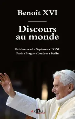 Discours au monde : Ratisbonne, La Sapienza, l'ONU, Paris, Prague, Londres, Berlin