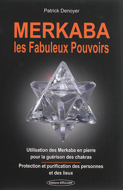 Merkaba, les fabuleux pouvoirs : utilisation des merkaba en pierre pour la guérison des chakras : protection et purification des personnes et des lieux