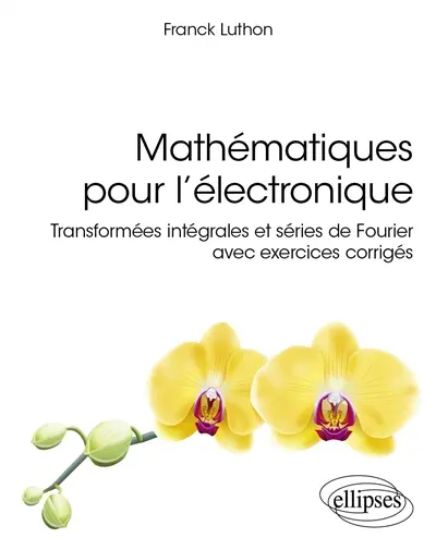 Mathématiques pour l'électronique : transformées intégrales et séries de Fourier avec exercices corrigés Mathématiques pour l'électronique : transformées intégrales et séries de Fourier avec exercices corrigés