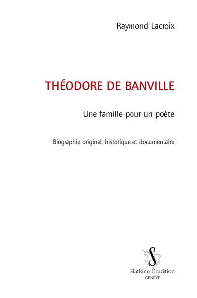Théodore de Banville : une famille pour un poète : biographie originale, historique et documentaire