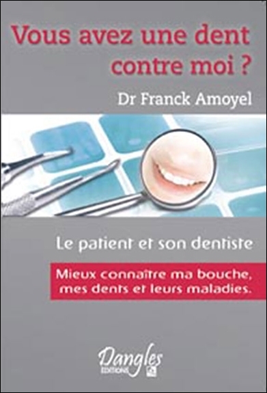 Vous avez une dent contre moi ? : mieux connaître mes dents, ma bouche et leurs maladies