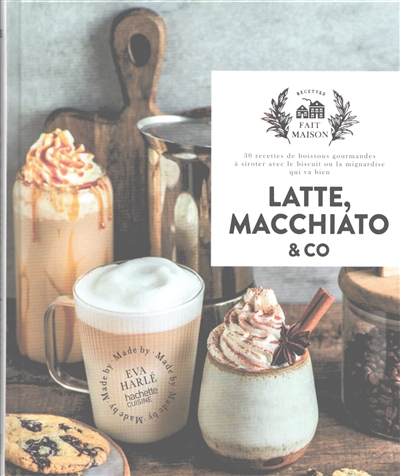 Latte, macchiato & Co : 30 recettes de boissons gourmandes à siroter avec le biscuit ou la mignardise qui va bien