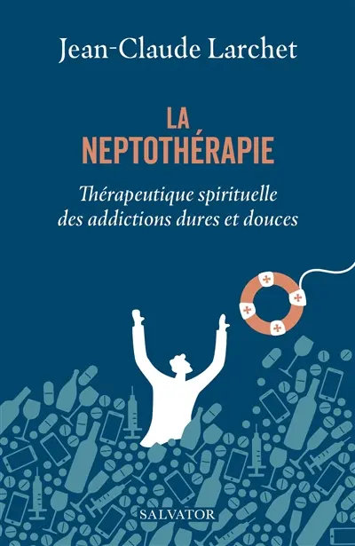 La neptothérapie : thérapeutique spirituelle des addictions dures et douces La neptothérapie : thérapeutique spirituelle des addictions dures et douces