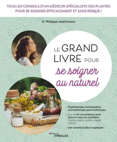 Le grand livre pour se soigner au naturel : tous les conseils d'un médecin spécialiste des plantes pour se soigner efficacement et sans risque !