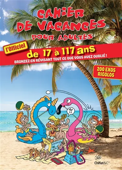 Cahier de vacances pour adultes : l'officiel : de 17 à 117 ans, bronzez en révisant tout ce que vous avez oublié !