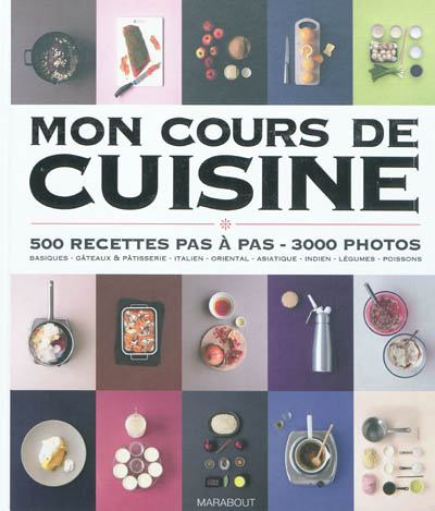 Mon cours de cuisine : 500 recettes pas à pas, 3.000 photos : basiques, gâteaux & pâtisserie, italien, oriental, asiatique, indien, légumes, poissons