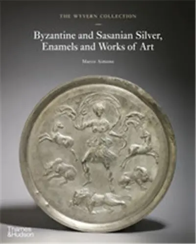 The Wyvern Collection : Byzantine and Sasanian Silver, Enamels and Works of Art