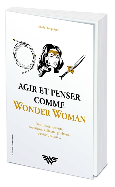 Agir et penser comme Wonder Woman : déterminée, altruiste, ambitieuse, militante, généreuse, pacifiste, badass...