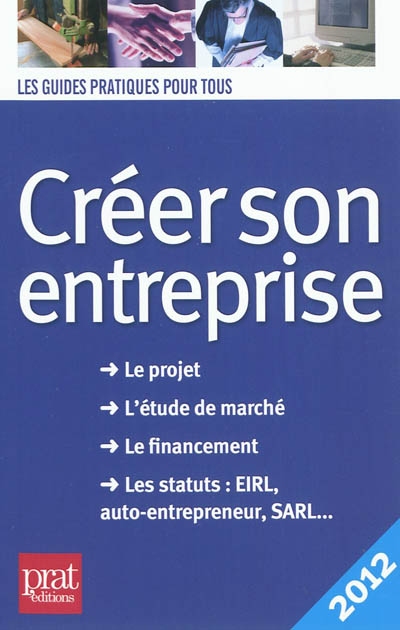 Créer son entreprise : le projet, l'étude de marché, le financement, les statuts EIRL, auto-entrepreneur, SARL... : 2012