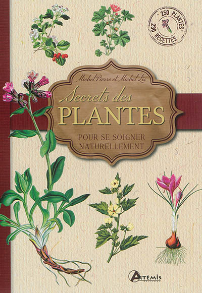 Secrets des plantes : pour se soigner naturellement : 250 plantes, 230 recettes