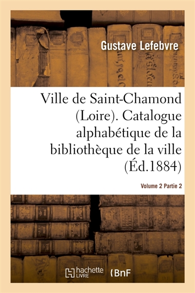 Ville de Saint-Chamond Loire. Vol. 2 : Catalogue alphabétique de la bibliothèque de la ville Signé : Gustave Lefebvre..