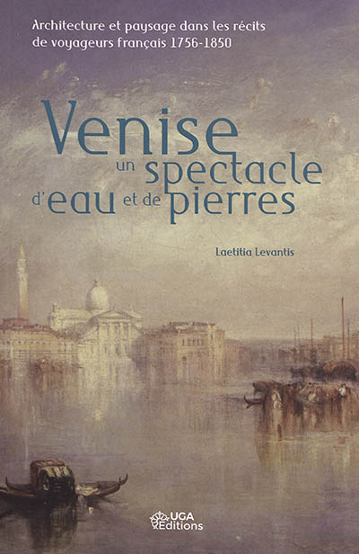 Venise, un spectacle d'eau et de pierres : architecture et paysage dans les récits de voyageurs français, 1756-1850