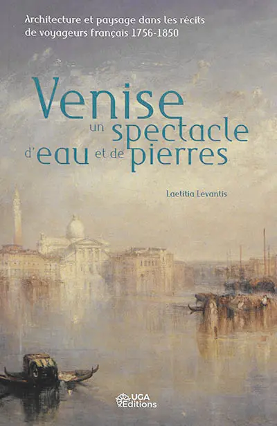 Venise, un spectacle d'eau et de pierres : architecture et paysage dans les récits de voyageurs français, 1756-1850
