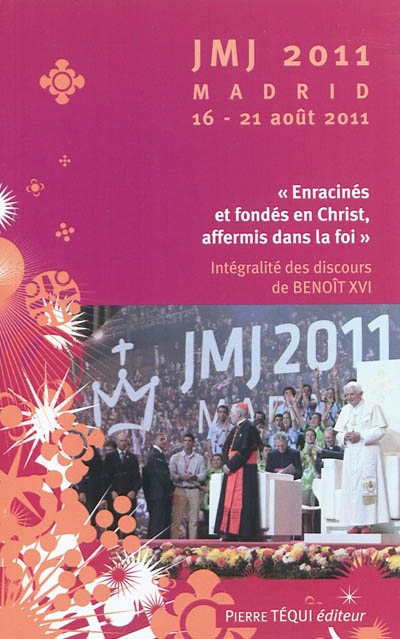 Enracinés et fondés en Christ, affermis dans la foi : messages, homélies et interventions du Saint Père : JMJ 2011, Madrid, 16-21 août