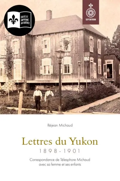 Lettres du Yukon, 1898-1901 : Correspondance de Télesphore Michaud avec sa femme et ses enfants