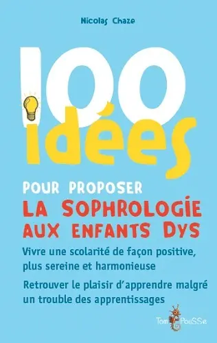 100 idées pour proposer la sophrologie aux enfants dys : vivre une scolarité de façon positive, plus sereine et harmonieuse, retrouver le plaisir d'apprendre malgré un trouble des apprentissages