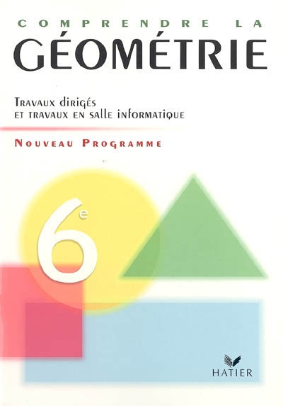 Comprendre la géométrie, 6e : travaux dirigés et travaux en salle informatique : programme 2005