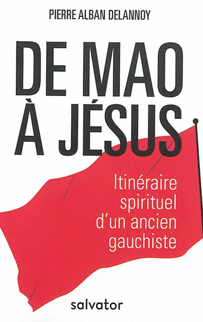 De Mao à Jésus : itinéraire spirituel d'un ancien gauchiste