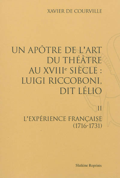 Un apôtre de l'art du théâtre au XVIIIe siècle : Luigi Riccoboni dit Lélio. Vol. 2. L'expérience française (1716-1731)