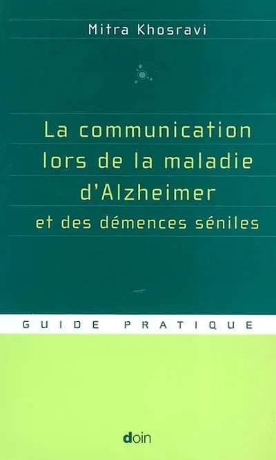 La communication lors de la maladie d'Alzheimer et des démences séniles : parler, comprendre, stimuler, distraire : guide pratique