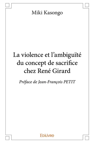 La violence et l'ambiguïté du concept de sacrifice chez rené girard : Préface de Jean-François PETIT