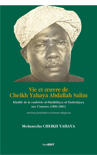 Vie et oeuvre de Cheikh Yahaya Abdallah Salim : khalife de la confrérie al-Shadhiliyya al-Yashrutiyya aux Comores (1901-1981) : archives familiales et histoire religieuse