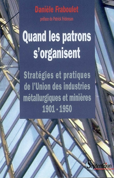 Quand les patrons s'organisent : stratégies et pratiques de l'Union des industries métallurgiques et minières, 1901-1950