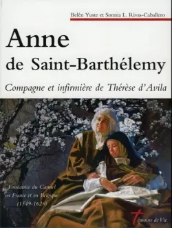 Anne de Saint-Barthélemy, compagne et infirmière de Thérèse d'Avila : fondatrice du Carmel en France et en Belgique : 1549-1626
