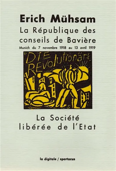 La République des conseils de Bavière : Munich du 7 novembre 1918 au 13 avril 1919. La société libérée de l'Etat : qu'est-ce que l'anarchisme communiste