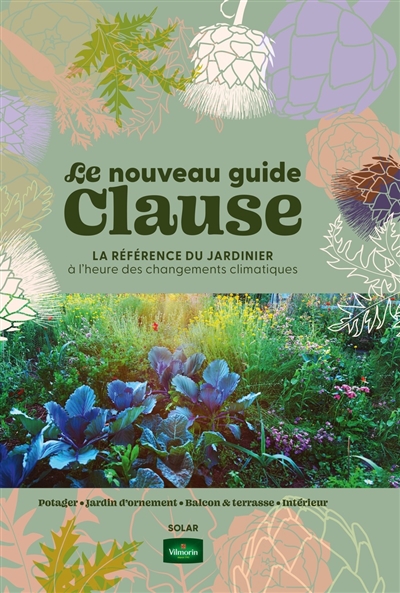 Le nouveau guide Clause : la référence du jardinier à l'heure des changements climatiques : potager, jardin d'ornement, balcon & terrasse, intérieur