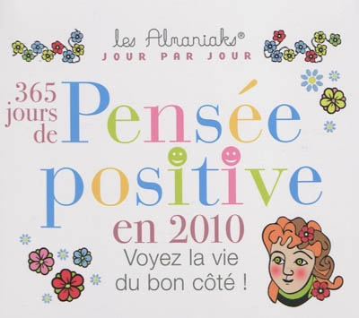 365 jours de pensée positive en 2010 : voyez la vie du bon côté !