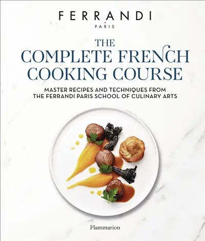 The complete French cooking course : master recipes and techniques from the Ferrandi Paris school of culinary arts