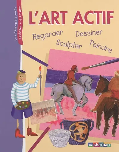 L'art actif ! : regarder, dessiner, peindre, sculpter