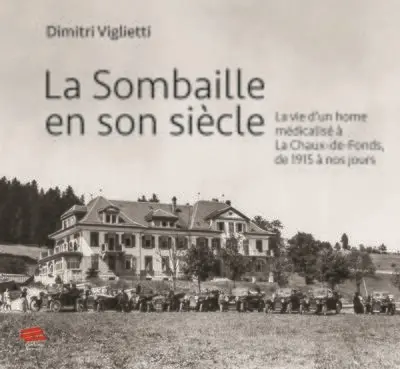 La Sombaille en son siècle : la vie d'un home médicalisé à La Chaux-de-Fonds, de 1915 à nos jours