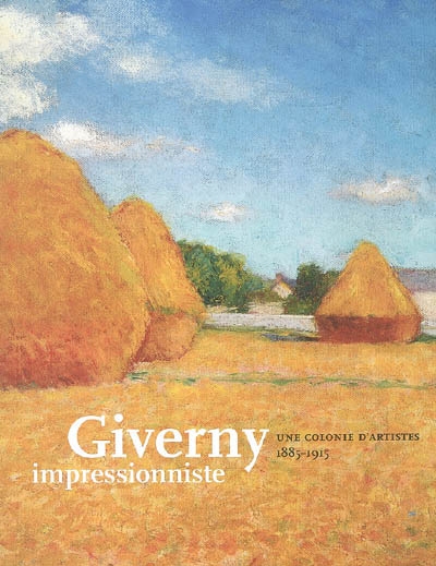 Giverny impressionniste : une colonie d'artistes, 1885-1915 : exposition, Giverny, Musée d'art américain, 1er avril-1er juillet 2007