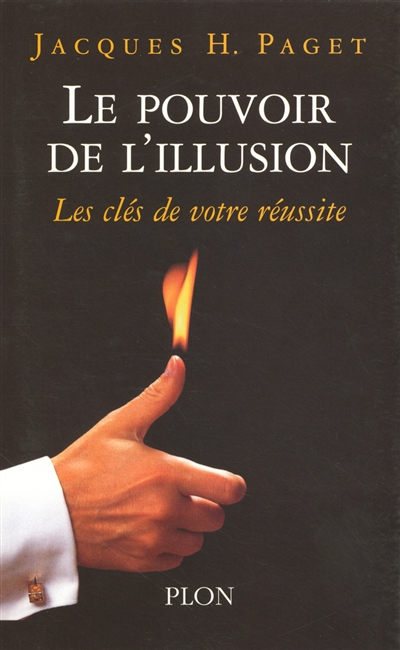Le pouvoir de l'illusion : les secrets de la persuasion, les clés de votre réussite
