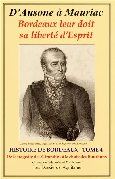 Histoire de Bordeaux : d'Ausone à Mauriac : Bordeaux leur doit sa liberté d'esprit. Vol. 4. De la tragédie des Girondins (1793) à la fin du pouvoir des Bourbons : par les personnages qui se sont engagés pour que vivent libres Bordeaux et la Guyenne (l'Aquitaine)