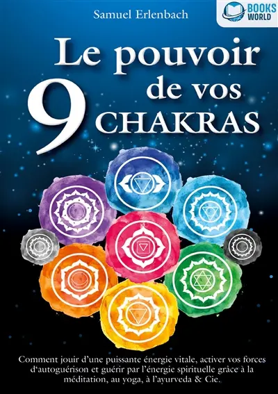 Le pouvoir de vos 9 chakras : Comment allumer une énergie vitale sans précédent avec la méditation des chakras, le yoga et autres, activer vos pouvoirs d'auto-guérison et atteindre une santé ho-listique.