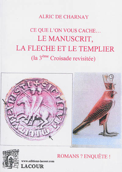 Ce que l'on vous cache... Le manuscrit, la flèche et le Templier : la 3e croisade revisitée : romans ? enquête !
