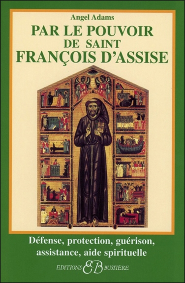Par le pouvoir de saint François d'Assise : défense, protection, guérison, assistance, aide spirituelle