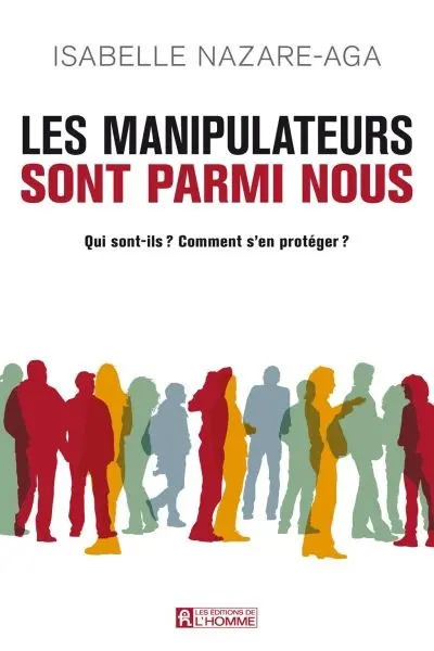 Les manipulateurs sont parmi nous : Qui sont-ils : Comment s'en protéger ?
