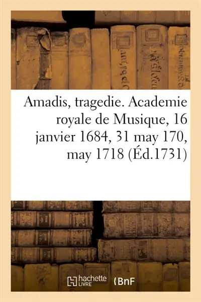 Amadis, tragedie. Academie royale de Musique, 16 janvier 1684, 31 may 170, may 1718 : Remise au théâtre le 4 octobre 1731