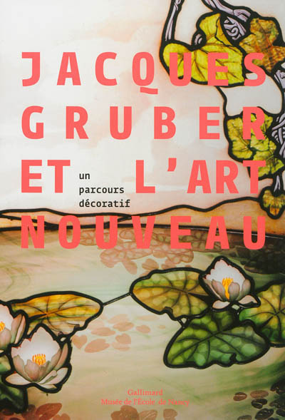 Jacques Gruber et l'Art nouveau : un parcours décoratif : exposition, Nancy, Galeries Poirel, du 16 septembre 2011 au 22 janvier 2012