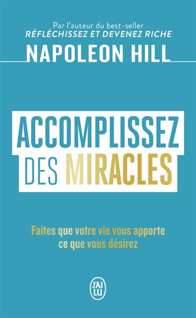 Accomplissez des miracles : faites que votre vie vous apporte ce que vous désirez