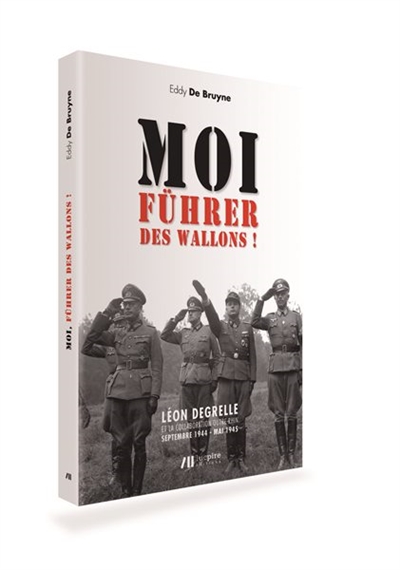 Moi, Führer des Wallons ! : Léon Degrelle et la collaboration outre-Rhin, septembre 1944-mai 1945