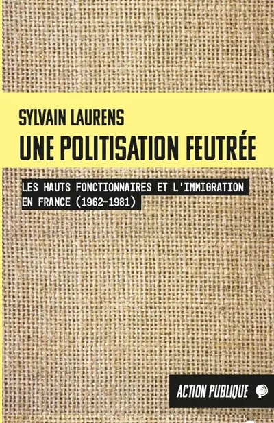Une politisation feutrée : les hauts fonctionnaires et l'immigration en France (1962-1981)
