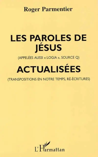 Les paroles de Jésus (appelées aussi Logia, Source Q) actualisées : transposées pour notre temps (dans certaines formes de penser et de parler d'aujourd'hui)