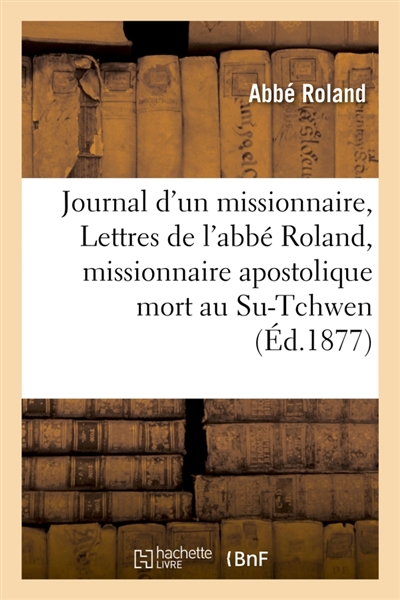 Journal d'un missionnaire, ou Lettres de l'abbé Roland, missionnaire apostolique mort au Su-Tchwen