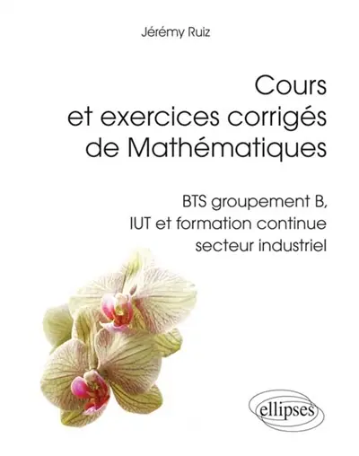 Cours et exercices corrigés de mathématiques : BTS groupement B, IUT et formation continue secteur industriel