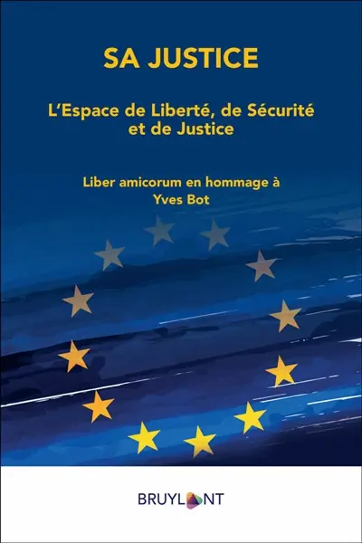 Sa justice : l'espace de liberté, de sécurité et de justice : liber amicorum en hommage à Yves Bot